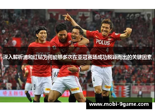 深入解析浦和红钻为何能够多次在亚冠赛场成功脱颖而出的关键因素 深入解析浦和红钻为何能够多次在亚冠赛场成功脱颖而出的关键因素