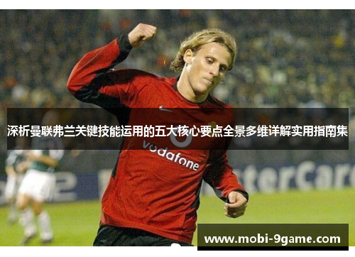 深析曼联弗兰关键技能运用的五大核心要点全景多维详解实用指南集