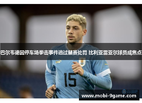 巴尔韦德因停车场拳击事件逃过禁赛处罚 比利亚雷亚尔球员成焦点