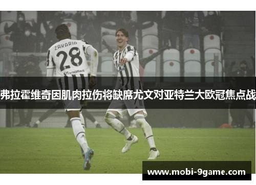 弗拉霍维奇因肌肉拉伤将缺席尤文对亚特兰大欧冠焦点战